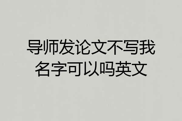 导师发论文不写我名字可以吗英文
