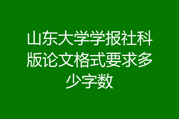 山东大学学报社科版论文格式要求多少字数