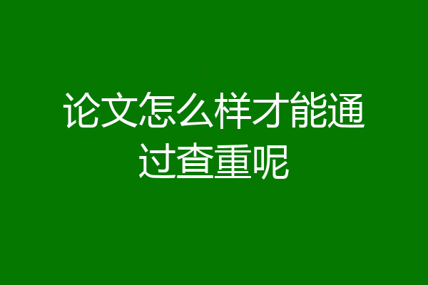 论文怎么样才能通过查重呢