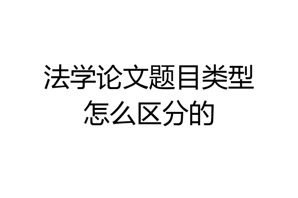 法学论文题目类型怎么区分的