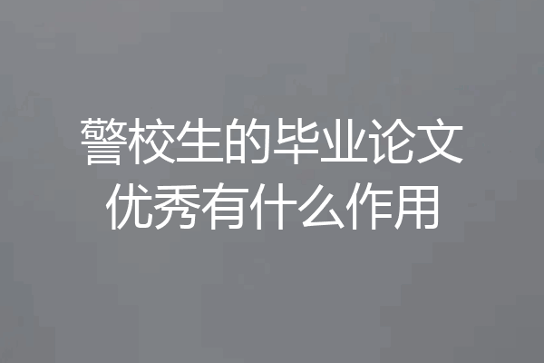 警校生的毕业论文优秀有什么作用