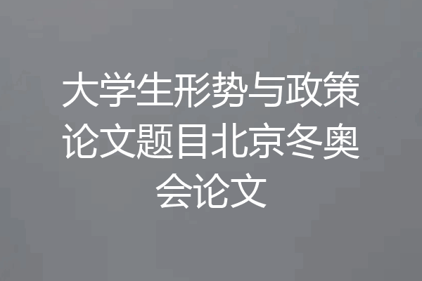 大学生形势与政策论文题目北京冬奥会论文