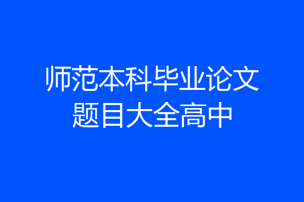 师范本科毕业论文题目大全高中