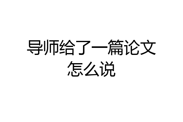 导师给了一篇论文怎么说
