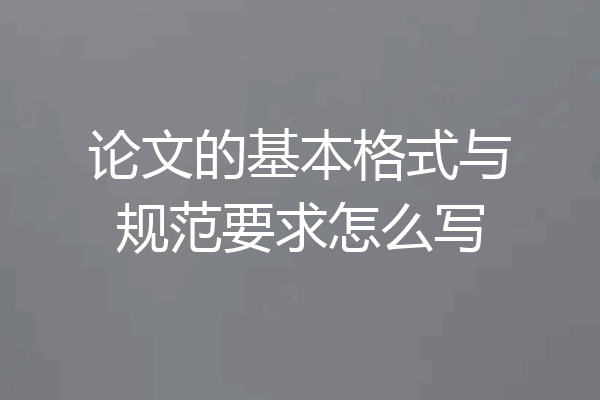论文的基本格式与规范要求怎么写