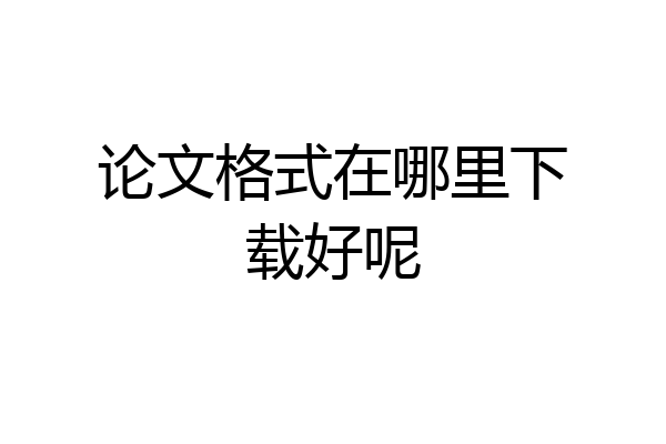 论文格式在哪里下载好呢