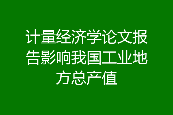 计量经济学论文报告影响我国工业地方总产值
