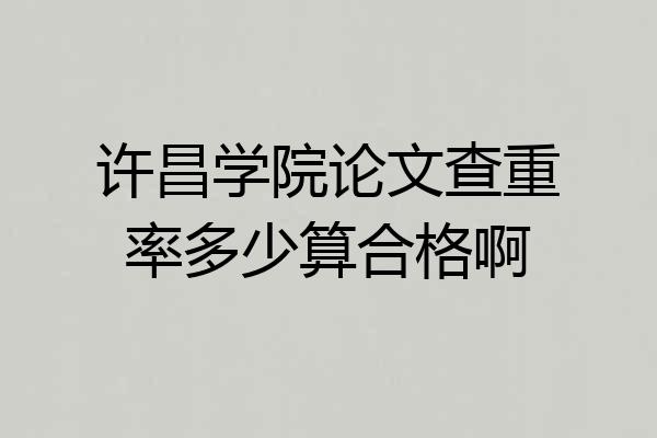许昌学院论文查重率多少算合格啊