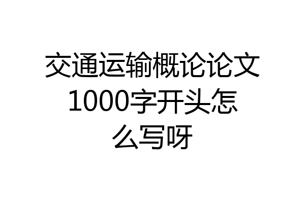 交通运输概论论文1000字开头怎么写呀