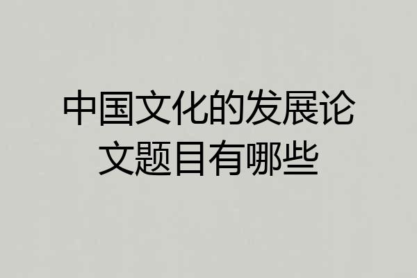 中国文化的发展论文题目有哪些