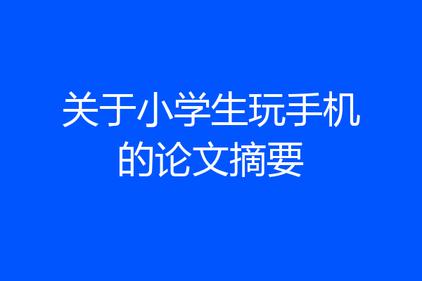 关于小学生玩手机的论文摘要