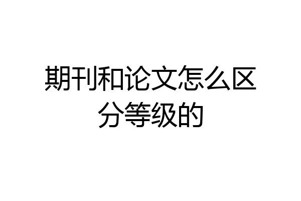 期刊和论文怎么区分等级的