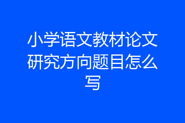 小学语文教材论文研究方向题目怎么写