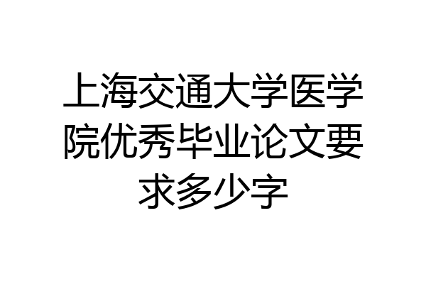 上海交通大学医学院优秀毕业论文要求多少字