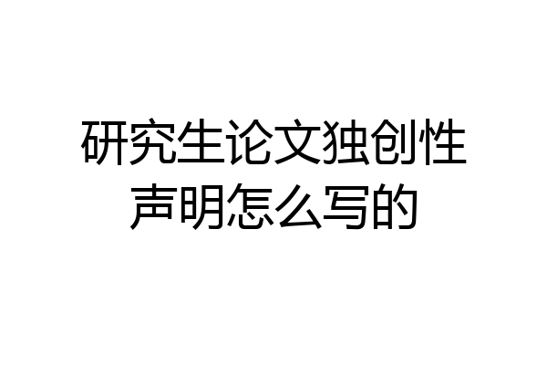 研究生论文独创性声明怎么写的