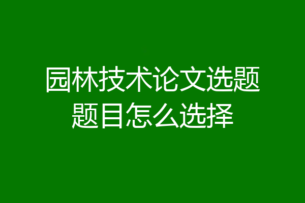园林技术论文选题题目怎么选择