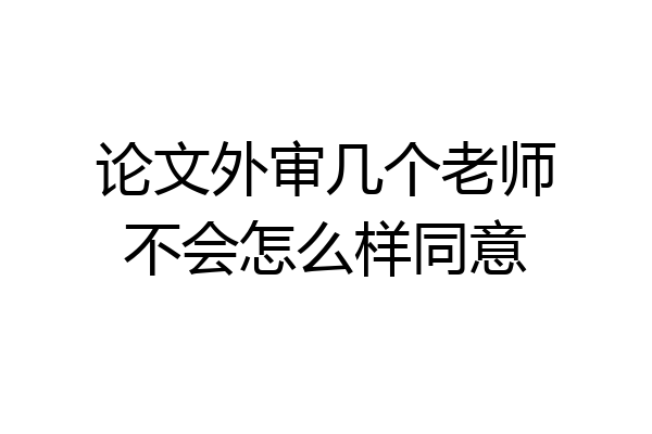 论文外审几个老师不会怎么样同意