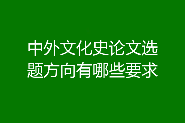 中外文化史论文选题方向有哪些要求