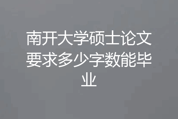 南开大学硕士论文要求多少字数能毕业