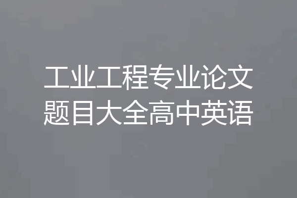 工业工程专业论文题目大全高中英语