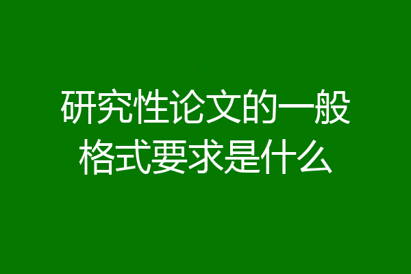 研究性论文的一般格式要求是什么