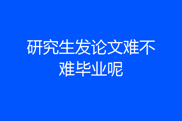 研究生发论文难不难毕业呢