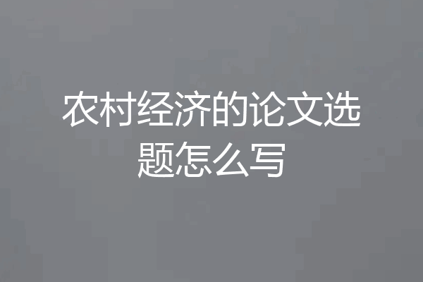 农村经济的论文选题怎么写