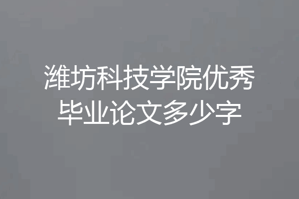 潍坊科技学院优秀毕业论文多少字