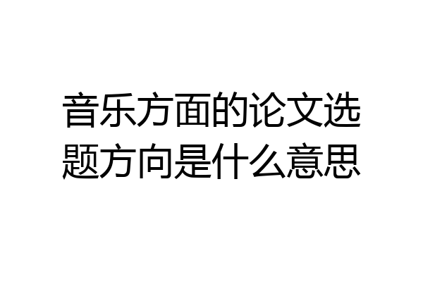 音乐方面的论文选题方向是什么意思