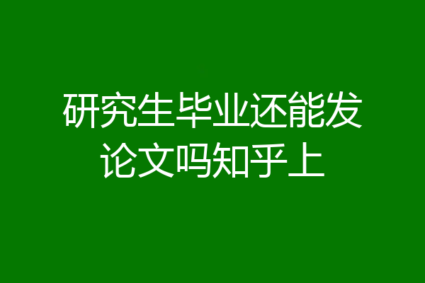 研究生毕业还能发论文吗知乎上