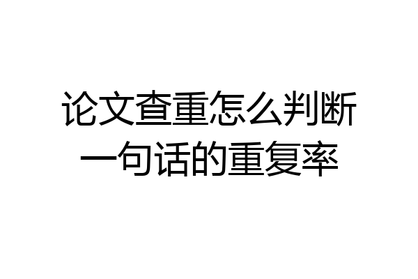 论文查重怎么判断一句话的重复率