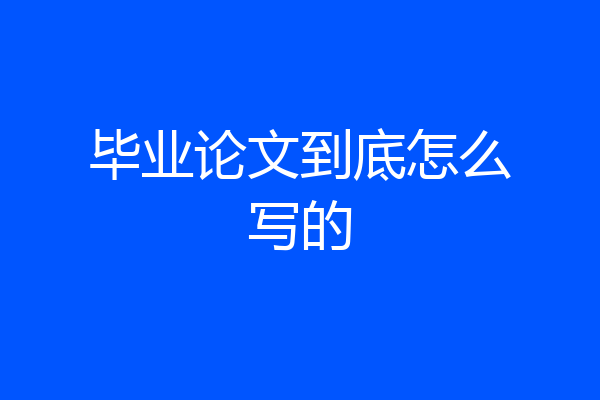 毕业论文到底怎么写的