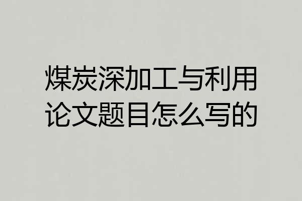 煤炭深加工与利用论文题目怎么写的