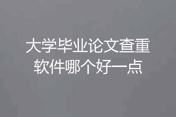 大学毕业论文查重软件哪个好一点