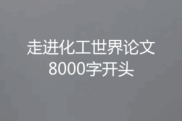 走进化工世界论文8000字开头