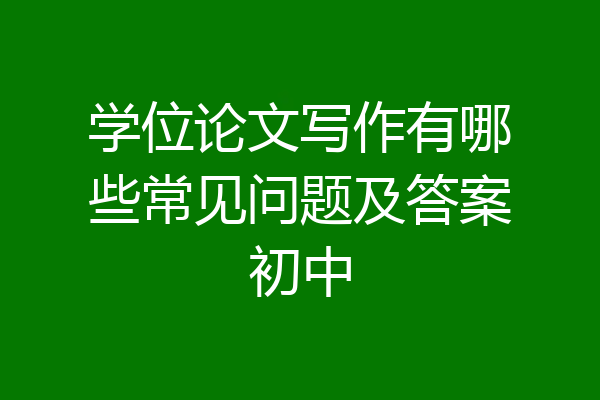 学位论文写作有哪些常见问题及答案初中