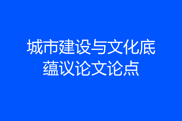 城市建设与文化底蕴议论文论点