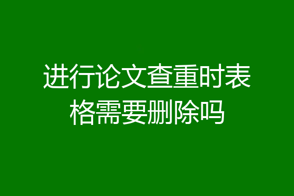 进行论文查重时表格需要删除吗