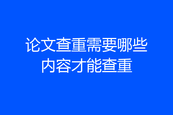 论文查重需要哪些内容才能查重