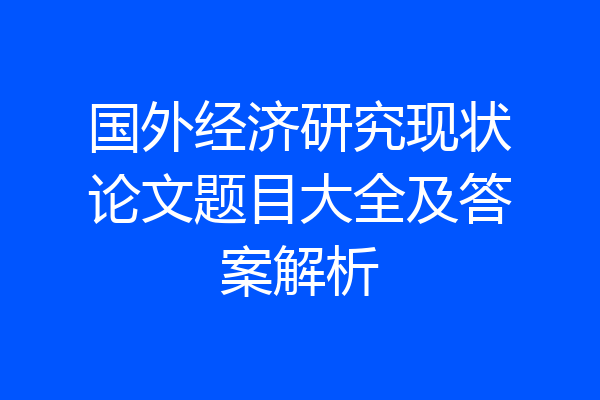 国外经济研究现状论文题目大全及答案解析
