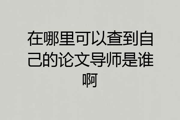 在哪里可以查到自己的论文导师是谁啊