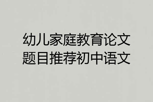 幼儿家庭教育论文题目推荐初中语文