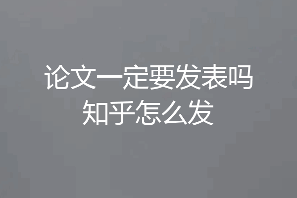 论文一定要发表吗知乎怎么发