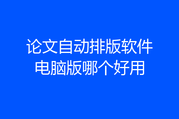 论文自动排版软件电脑版哪个好用