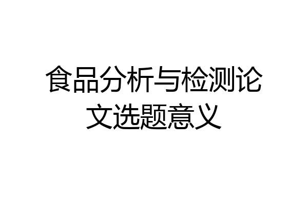 食品分析与检测论文选题意义
