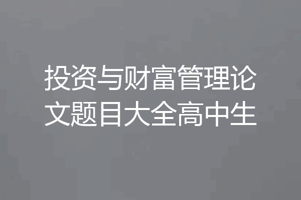投资与财富管理论文题目大全高中生