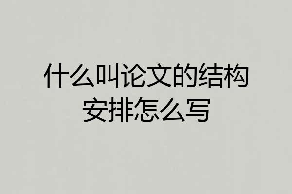 什么叫论文的结构安排怎么写