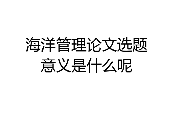 海洋管理论文选题意义是什么呢