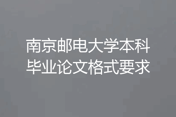 南京邮电大学本科毕业论文格式要求