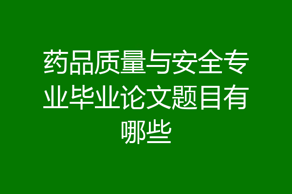 药品质量与安全专业毕业论文题目有哪些